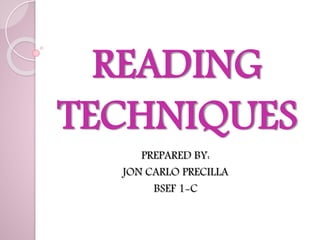 READING 
TECHNIQUES 
PREPARED BY: 
JON CARLO PRECILLA 
BSEF 1-C 
 