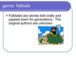 genre: folktale Folktales are stories told orally and passed down for generations.  The original authors are unknown. 