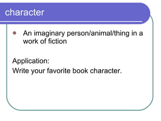 character An imaginary person/animal/thing in a work of fiction Application: Write your favorite book character. 