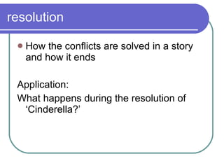 resolution How the conflicts are solved in a story and how it ends Application: What happens during the resolution of ‘Cinderella?’ 