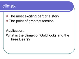 climax The most exciting part of a story The point of greatest tension  Application: What is the climax of ‘Goldilocks and the Three Bears?’  