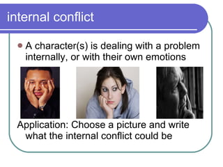 internal conflict A character(s) is dealing with a problem internally, or with their own emotions Application: Choose a picture and write what the internal conflict could be 