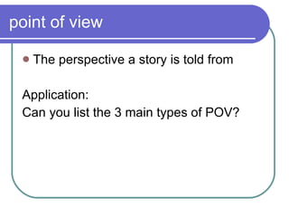 point of view The perspective a story is told from Application: Can you list the 3 main types of POV? 