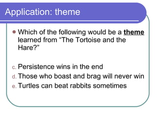 Application: theme Which of the following would be a  theme  learned from “The Tortoise and the Hare?” Persistence wins in the end  Those who boast and brag will never win Turtles can beat rabbits sometimes 