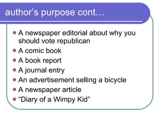 author’s purpose cont… A newspaper editorial about why you should vote republican  A comic book A book report A journal entry An advertisement selling a bicycle A newspaper article “ Diary of a Wimpy Kid” 