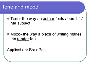 tone and mood Tone- the way an  author  feels about his/her subject  Mood- the way a piece of writing makes the  reader  feel Application: BrainPop  