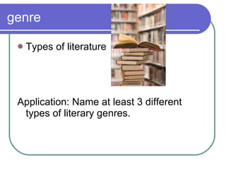 genre Types of literature Application: Name at least 3 different types of literary genres. 