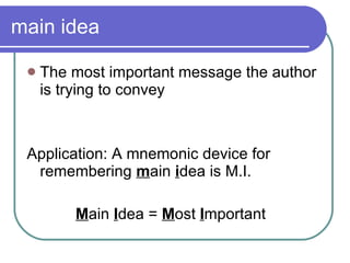 main idea The most important message the author is trying to convey Application: A mnemonic device for remembering  m ain  i dea is M.I. M ain  I dea =  M ost  I mportant  