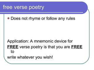free verse poetry Does not rhyme or follow any rules Application: A mnemonic device for  FREE  verse poetry is that you are  FREE  to  write whatever you wish!  