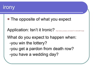 irony The opposite of what you expect Application: Isn’t it Ironic?  http://www.youtube.com/watch?v=x93oAM12wgk What do you expect to happen when: -you win the lottery?  -you get a pardon from death row? -you have a wedding day? 