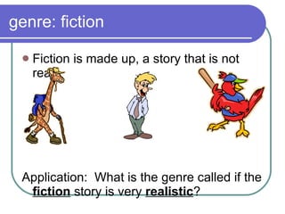 genre: fiction Fiction is made up, a story that is not real Application:  What is the genre called if the  fiction  story is very  realistic ? 