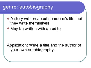 genre: autobiography A story written about someone’s life that they write themselves May be written with an editor Application: Write a title and the author of your own autobiography. 