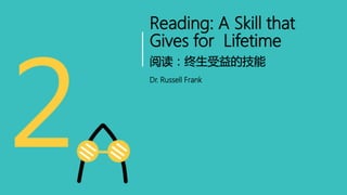 Reading: A Skill that
Gives for Lifetime
Dr. Russell Frank
阅读：终生受益的技能
 