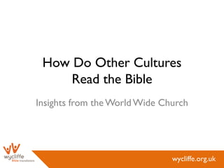 How Do Other Cultures
     Read the Bible
Insights from the World Wide Church




                               wycliffe.org.uk
 