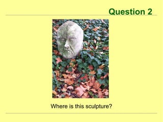 Question 2
Where is this sculpture?
 