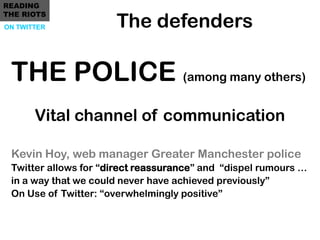 READING

                      The defenders
THE RIOTS
ON TWITTER




 THE POLICE (among many others)
       Vital channel...