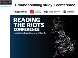 READING
THE RIOTS
ON TWITTER
             Groundbreaking study + conference
 
