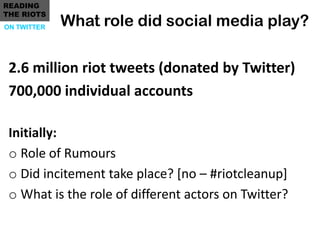 READING
THE RIOTS
ON TWITTER   What role did social media play?

 2.6 million riot tweets (donated by Twitter)
 700,000 in...
