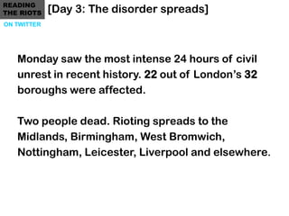 READING
THE RIOTS    [Day 3: The disorder spreads]
ON TWITTER




   Monday saw the most intense 24 hours of civil
   unre...