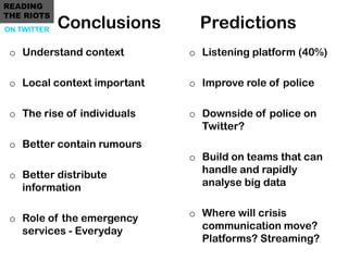 READING
THE RIOTS
ON TWITTER   Conclusions       Predictions
 o Understand context        o Listening platform (40%)

 o L...