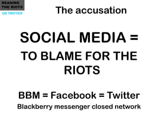 READING

                 The accusation
THE RIOTS
ON TWITTER




        SOCIAL MEDIA =
         TO BLAME FOR THE
       ...