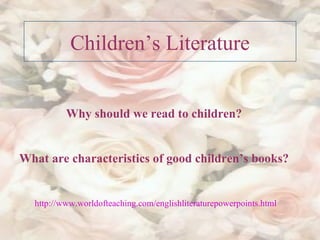 Children’s Literature Why should we read to children? What are characteristics of good children’s books? http :// www.worldofteaching.com / englishliteraturepowerpoints.html   
