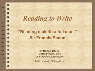 Reading to Write
“Reading maketh a full man.”
Sir Francis Bacon
By Mark J. Boone
Edited by UWC staff:
Lisa Crawford, Lead Editor
(© DBU University Writing Center)
 