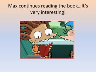 Max continues reading the book…It’s
very interesting!