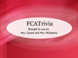 FCATrivia Brought to you by  Mrs. Cowan and Mrs. McGeachy 