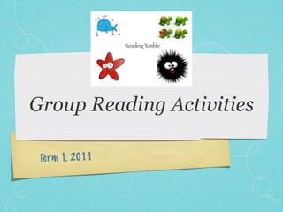 Group Reading Activities

 Te rm 1, 2011
 