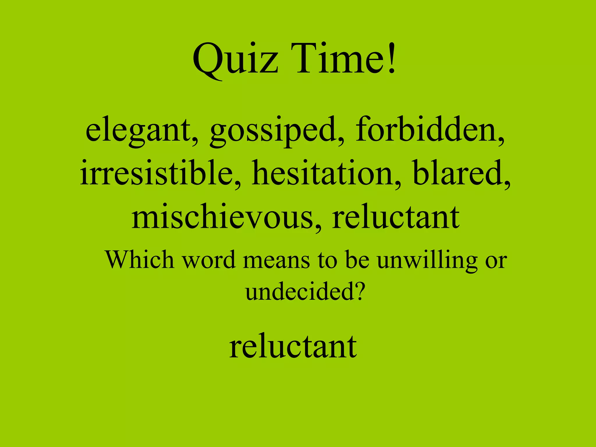 Quiz Time! elegant, gossiped, forbidden, irresistible, hesitation, blared, mischievous, reluctant Which word means to be unwilling or undecided? reluctant 