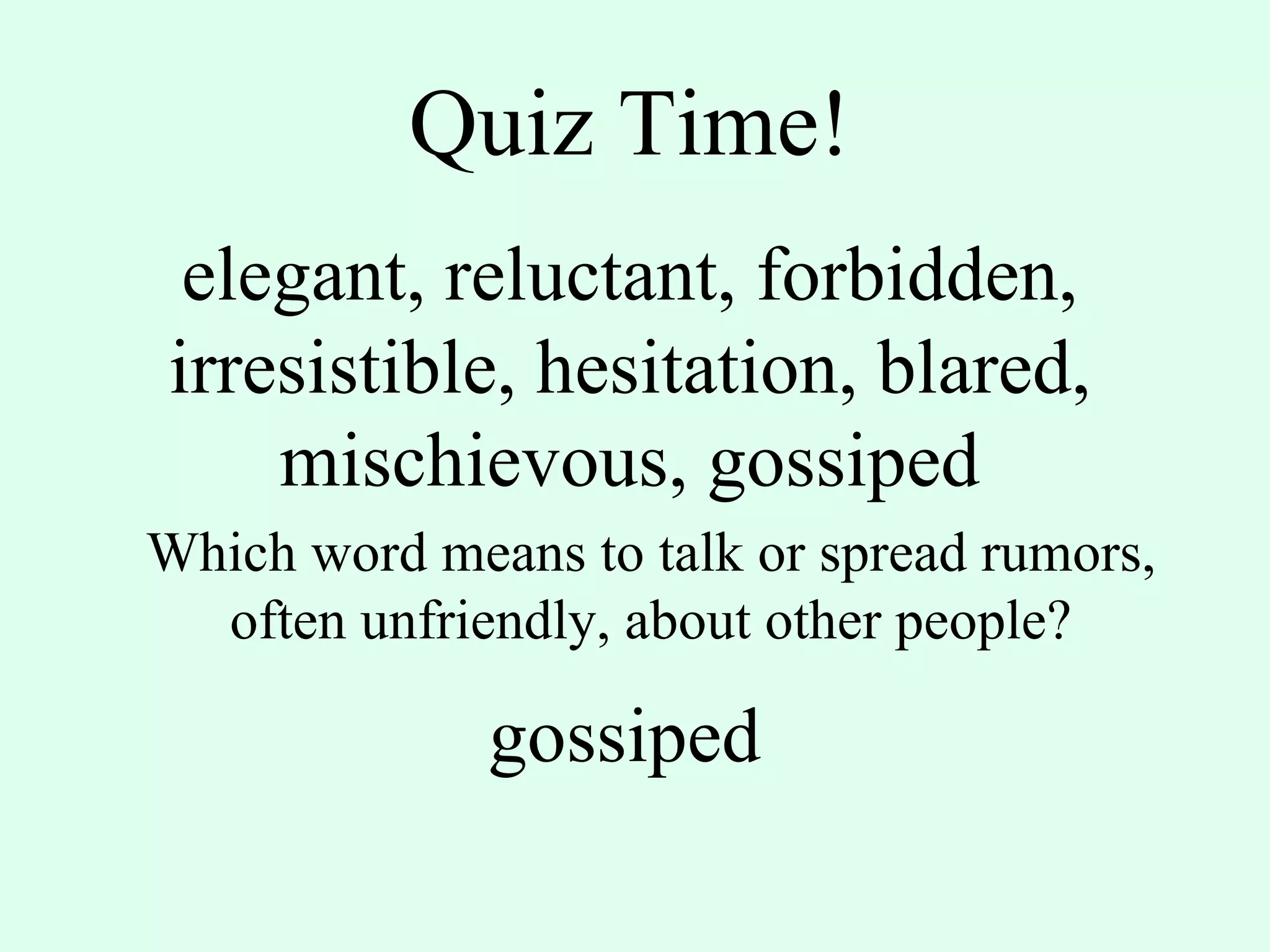Quiz Time! elegant, reluctant, forbidden, irresistible, hesitation, blared, mischievous, gossiped Which word means to talk or spread rumors, often unfriendly, about other people? gossiped 
