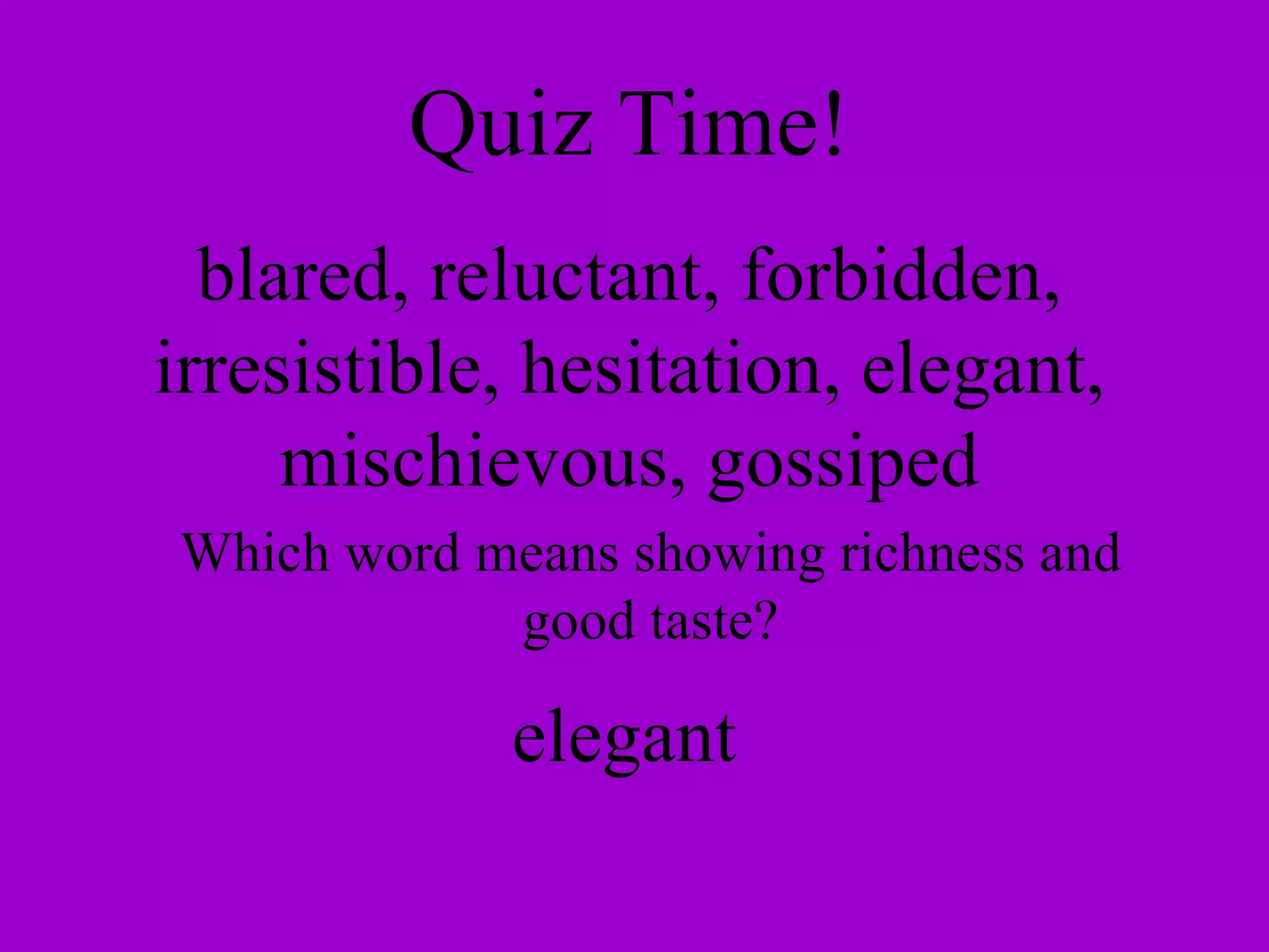 Quiz Time! blared, reluctant, forbidden, irresistible, hesitation, elegant, mischievous, gossiped Which word means showing richness and good taste? elegant 