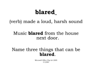 blared   (verb) made a loud, harsh sound Music  blared  from the house next door. Name three things that can be  blared . Microsoft Office Clip Art 2009 5 U2W4 