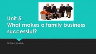 Unit 5:
What makes a family business
successful?
Ms. Rana Abdullah
 