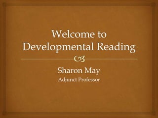 Welcome to Developmental Reading Sharon May Adjunct Professor 