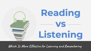 Reading
vs
Listening
Which Is More Effective for Learning and Remembering
 