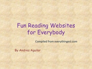 Fun Reading Websitesfor Everybody Compiled from everythingesl.com By Andrea Aguilar 