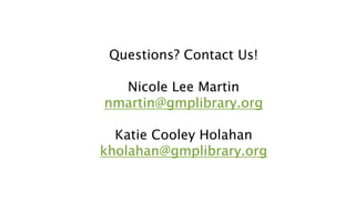 Questions? Contact Us!
Nicole Lee Martin
nmartin@gmplibrary.org
Katie Cooley Holahan
kholahan@gmplibrary.org
 
