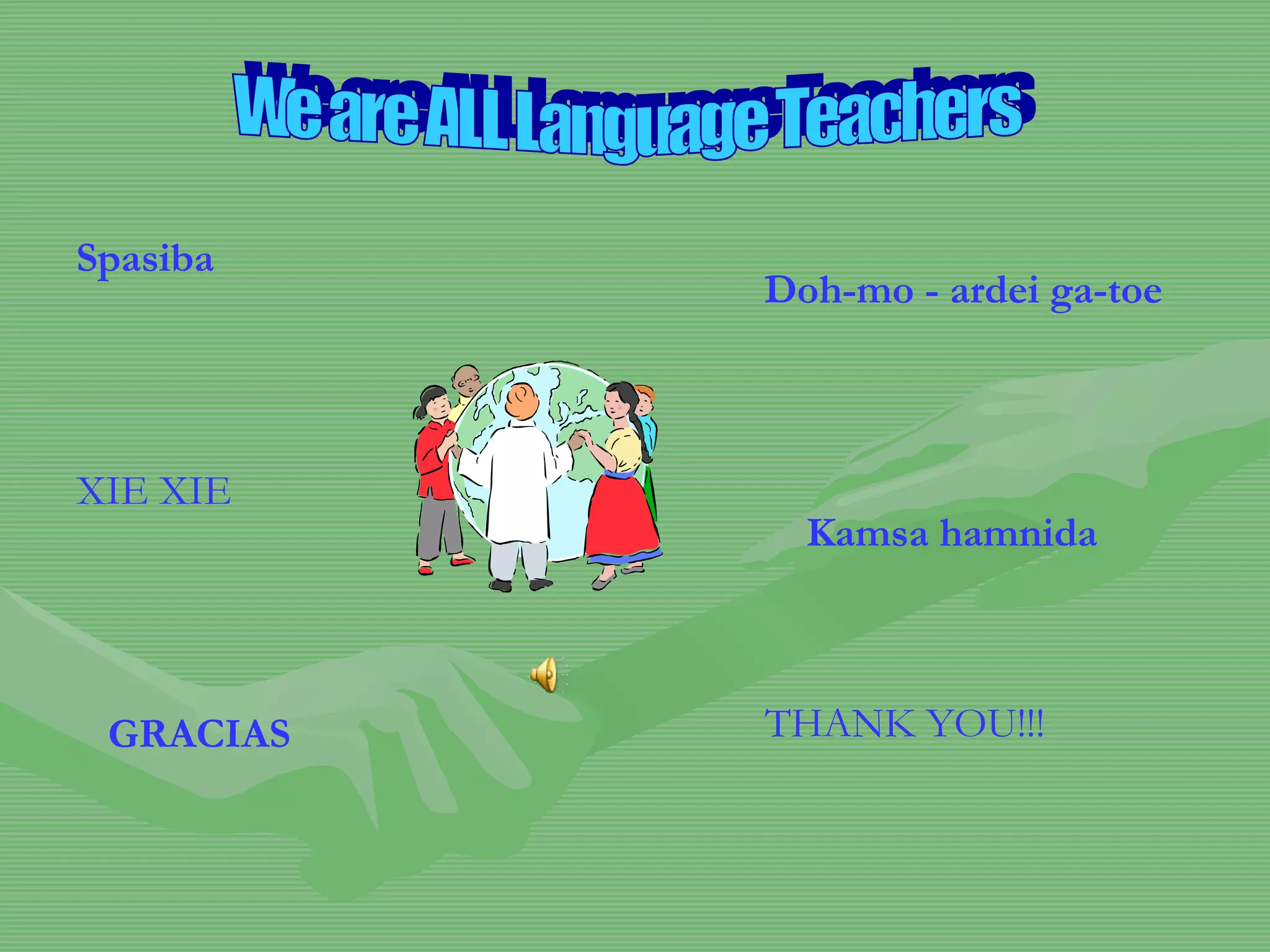 Spasiba   We are ALL Language Teachers THANK YOU!!! GRACIAS XIE XIE Doh-mo - ardei ga-toe   Kamsa hamnida  