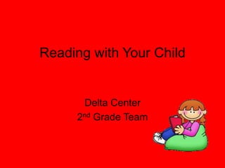 Reading with Your Child,[object Object],Delta Center ,[object Object],2nd Grade Team,[object Object]