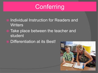  Individual Instruction for Readers and
Writers
 Take place between the teacher and
student
 Differentiation at its Best!
Conferring
 