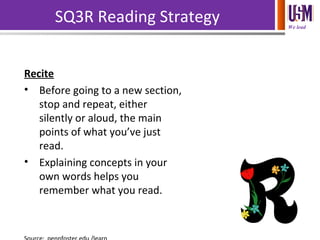 We lead
SQ3R Reading Strategy
Recite
• Before going to a new section,
stop and repeat, either
silently or aloud, the main
points of what you’ve just
read.
• Explaining concepts in your
own words helps you
remember what you read.
 