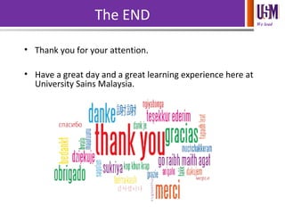 We lead
The END
• Thank you for your attention.
• Have a great day and a great learning experience here at
University Sains Malaysia.
 