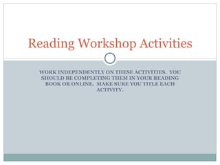 WORK INDEPENDENTLY ON THESE ACTIVITIES.  YOU SHOULD BE COMPLETING THEM IN YOUR READING BOOK OR ONLINE.  MAKE SURE YOU TITLE EACH ACTIVITY. Reading Workshop Activities 