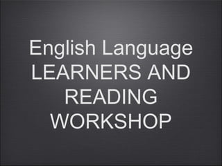 English Language
LEARNERS AND
   READING
  WORKSHOP
 
