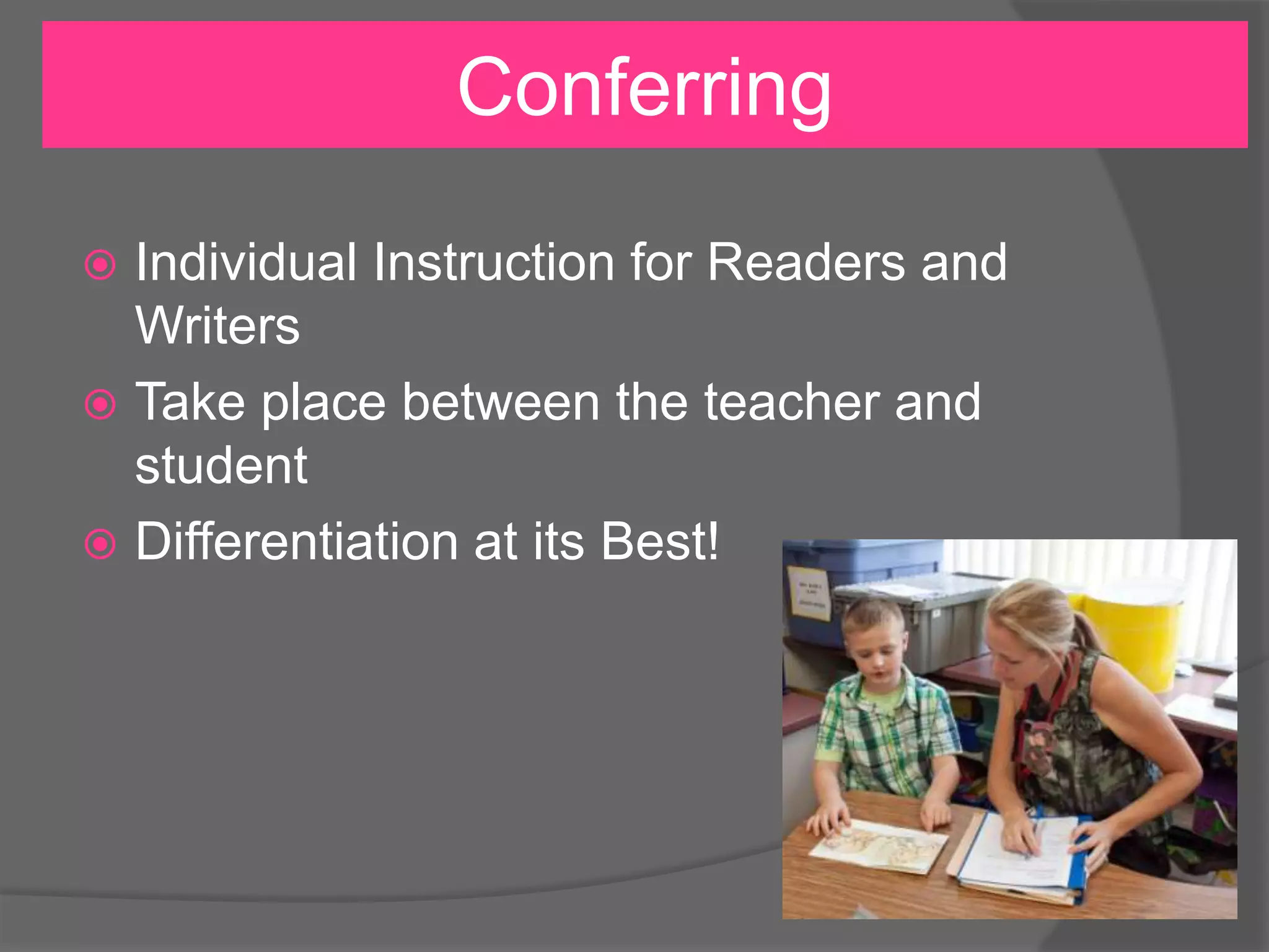 Conferring
Individual Instruction for Readers and
Writers
 Take place between the teacher and
student
 Differentiation at its Best!


 