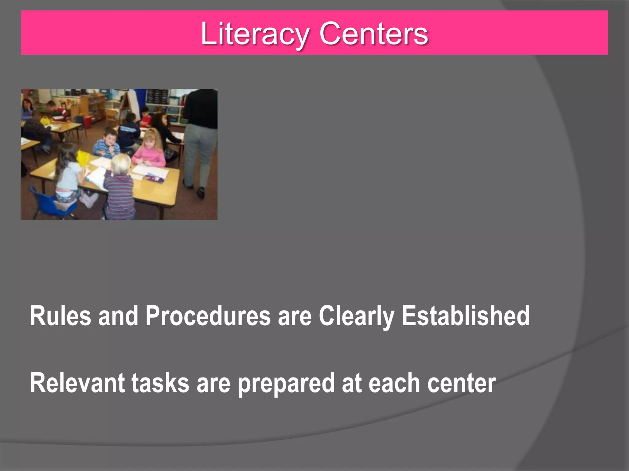 Literacy Centers

Rules and Procedures are Clearly Established

Relevant tasks are prepared at each center

 
