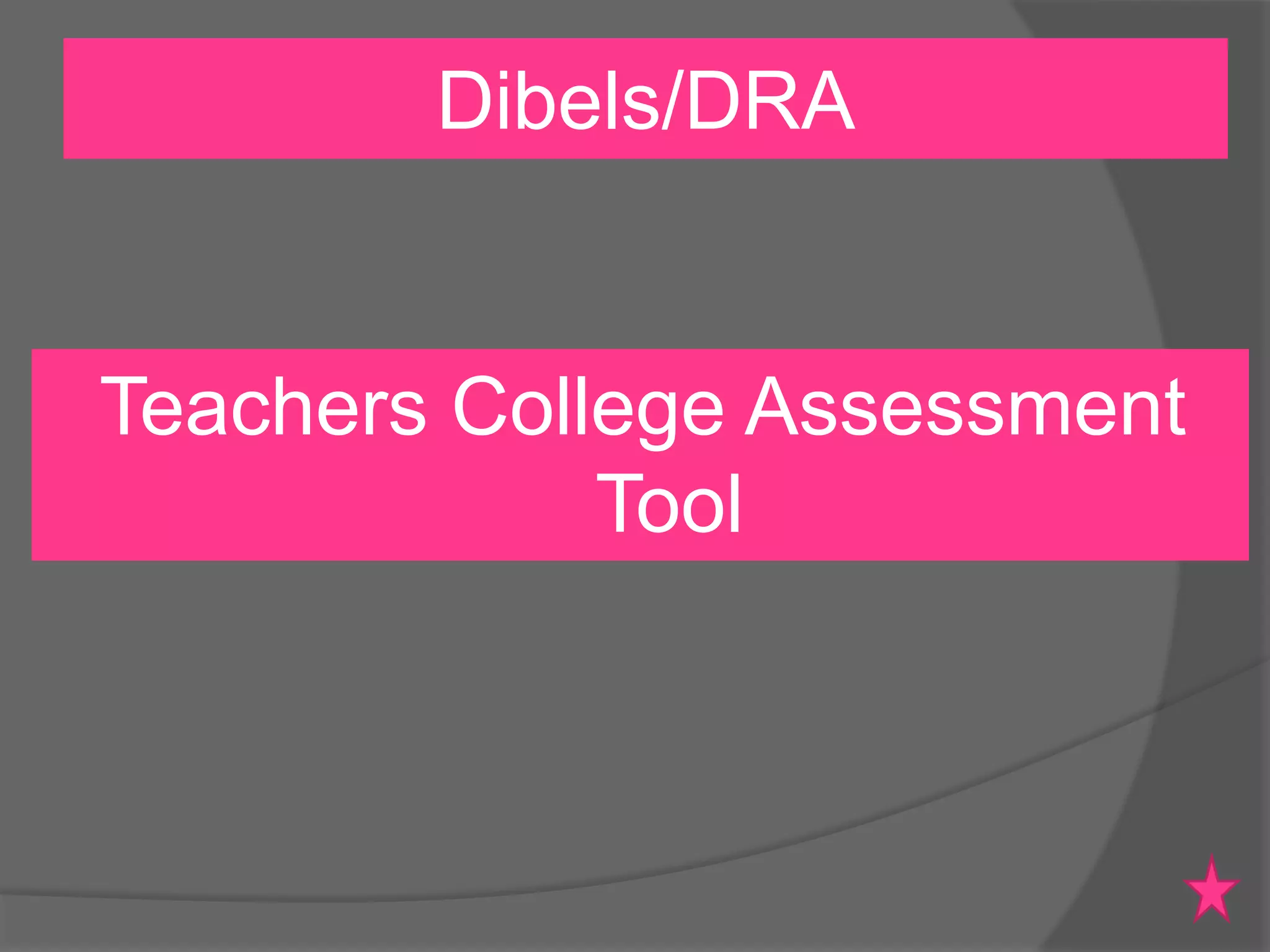 Dibels/DRA

Teachers College Assessment
Tool

 