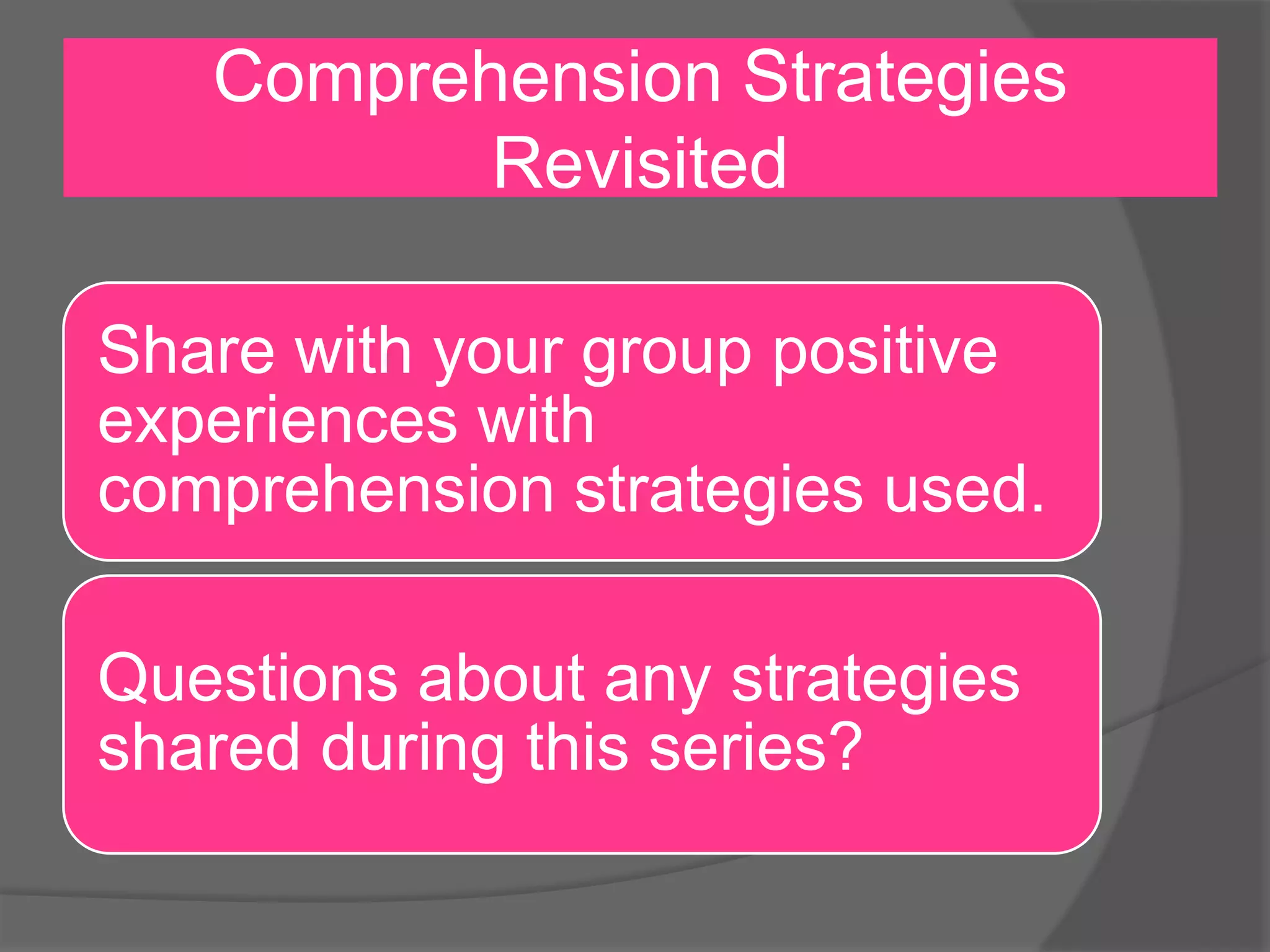 Comprehension Strategies
Revisited
Share with your group positive
experiences with
comprehension strategies used.
Questions about any strategies
shared during this series?
 